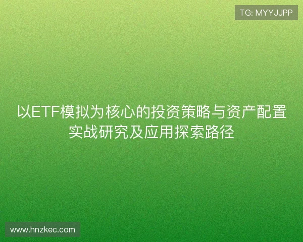 以ETF模拟为核心的投资策略与资产配置实战研究及应用探索路径